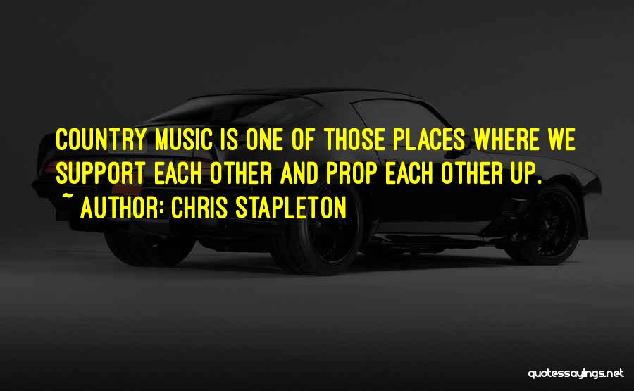 Chris Stapleton Quotes: Country Music Is One Of Those Places Where We Support Each Other And Prop Each Other Up.