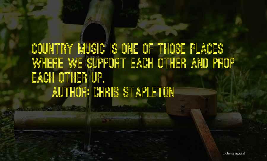 Chris Stapleton Quotes: Country Music Is One Of Those Places Where We Support Each Other And Prop Each Other Up.