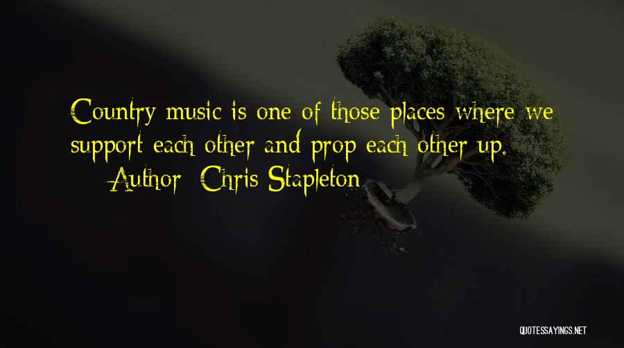 Chris Stapleton Quotes: Country Music Is One Of Those Places Where We Support Each Other And Prop Each Other Up.