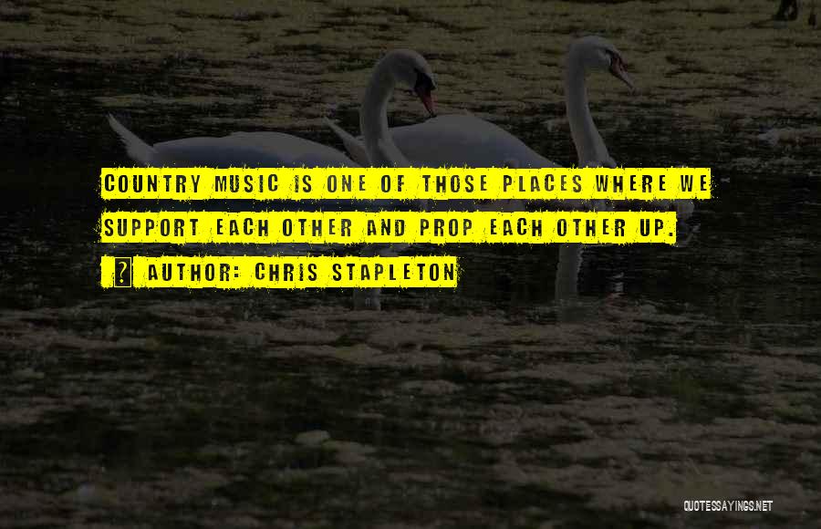 Chris Stapleton Quotes: Country Music Is One Of Those Places Where We Support Each Other And Prop Each Other Up.