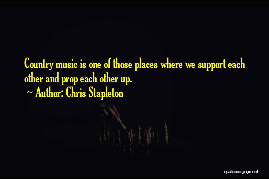 Chris Stapleton Quotes: Country Music Is One Of Those Places Where We Support Each Other And Prop Each Other Up.