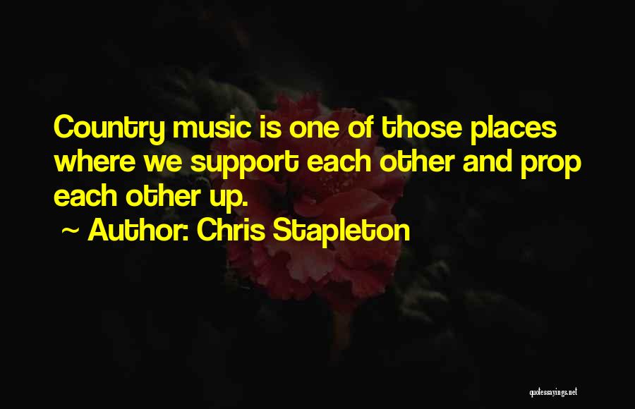 Chris Stapleton Quotes: Country Music Is One Of Those Places Where We Support Each Other And Prop Each Other Up.