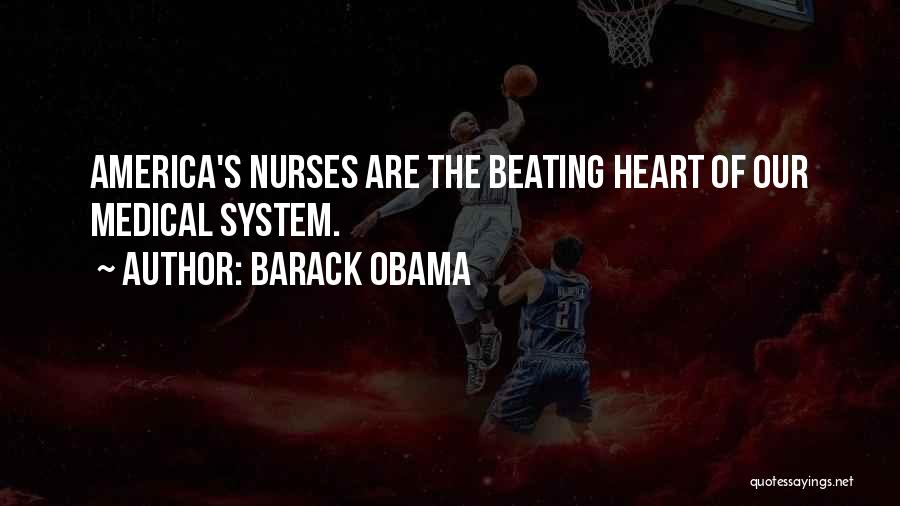Barack Obama Quotes: America's Nurses Are The Beating Heart Of Our Medical System.