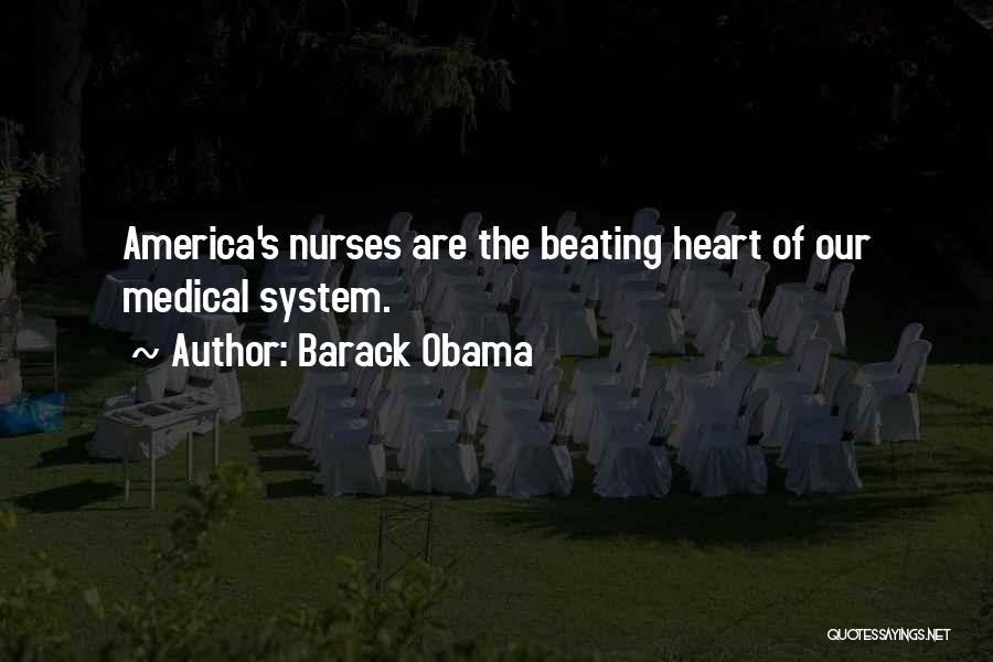 Barack Obama Quotes: America's Nurses Are The Beating Heart Of Our Medical System.