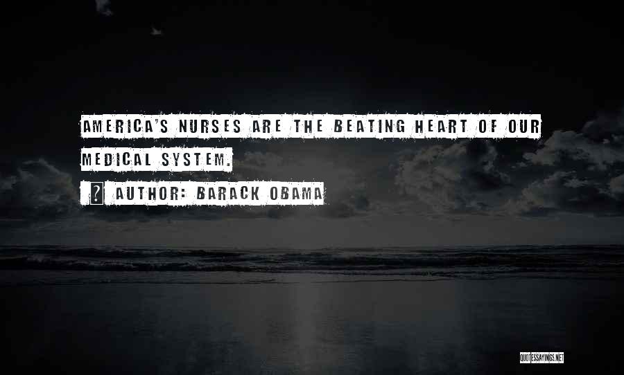 Barack Obama Quotes: America's Nurses Are The Beating Heart Of Our Medical System.