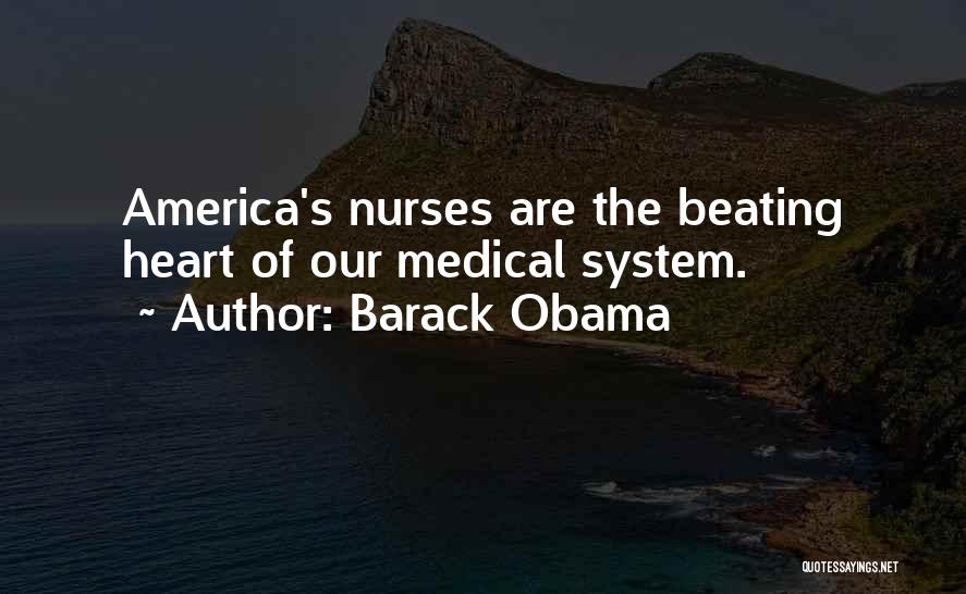 Barack Obama Quotes: America's Nurses Are The Beating Heart Of Our Medical System.