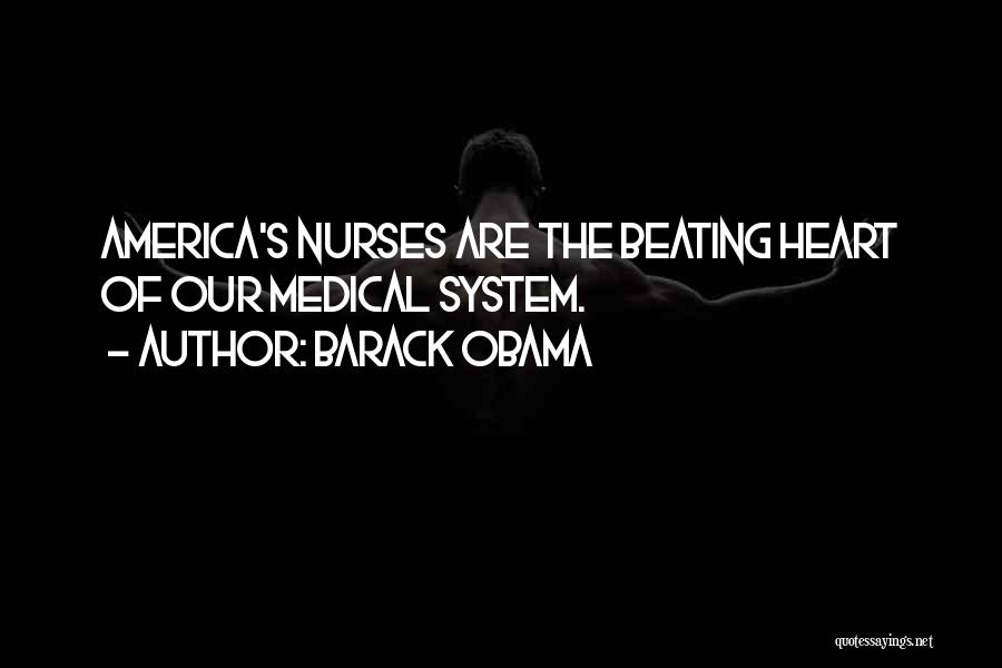 Barack Obama Quotes: America's Nurses Are The Beating Heart Of Our Medical System.