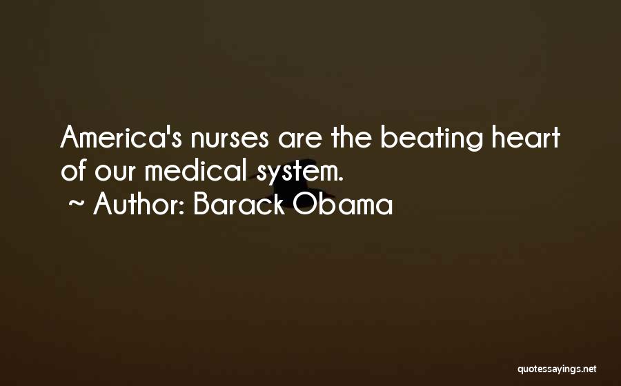 Barack Obama Quotes: America's Nurses Are The Beating Heart Of Our Medical System.