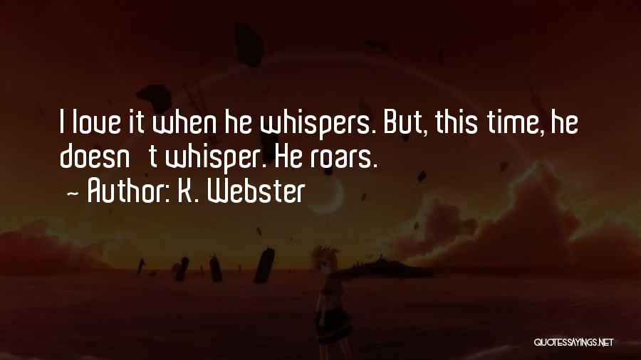 K. Webster Quotes: I Love It When He Whispers. But, This Time, He Doesn't Whisper. He Roars.