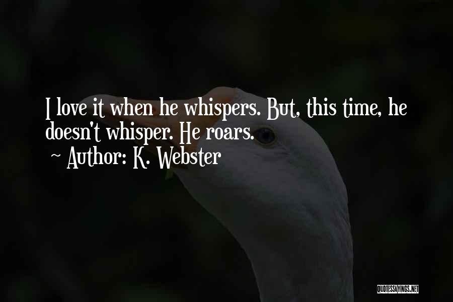 K. Webster Quotes: I Love It When He Whispers. But, This Time, He Doesn't Whisper. He Roars.