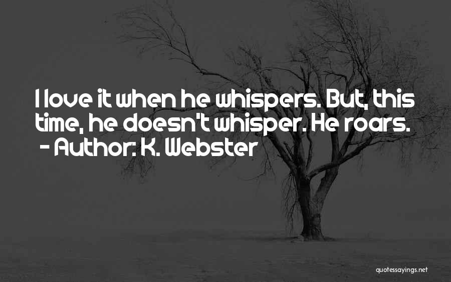 K. Webster Quotes: I Love It When He Whispers. But, This Time, He Doesn't Whisper. He Roars.