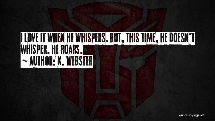 K. Webster Quotes: I Love It When He Whispers. But, This Time, He Doesn't Whisper. He Roars.