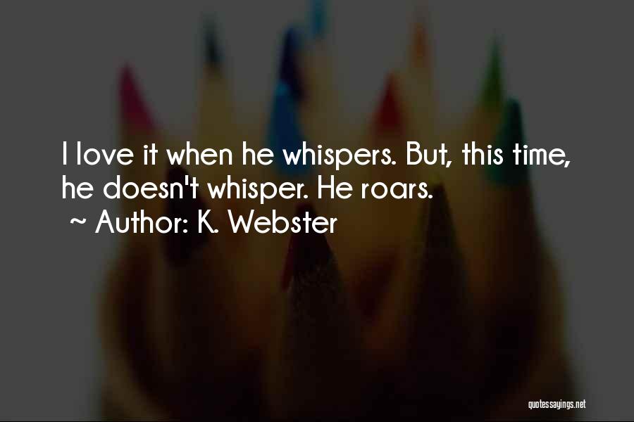 K. Webster Quotes: I Love It When He Whispers. But, This Time, He Doesn't Whisper. He Roars.