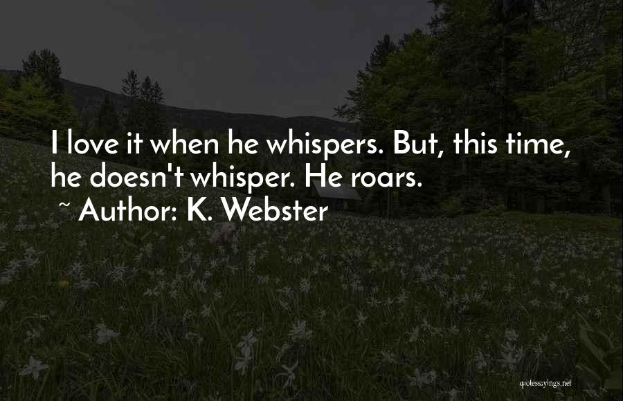K. Webster Quotes: I Love It When He Whispers. But, This Time, He Doesn't Whisper. He Roars.