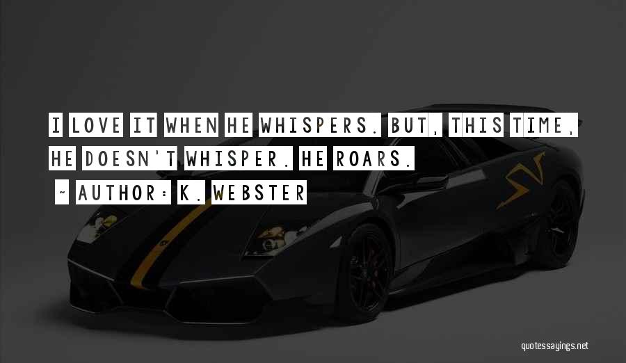 K. Webster Quotes: I Love It When He Whispers. But, This Time, He Doesn't Whisper. He Roars.