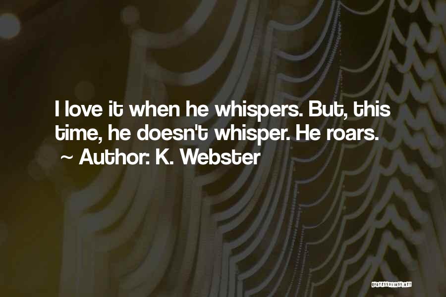 K. Webster Quotes: I Love It When He Whispers. But, This Time, He Doesn't Whisper. He Roars.