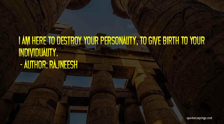 Rajneesh Quotes: I Am Here To Destroy Your Personality, To Give Birth To Your Individuality.