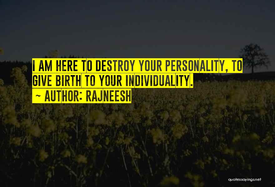 Rajneesh Quotes: I Am Here To Destroy Your Personality, To Give Birth To Your Individuality.