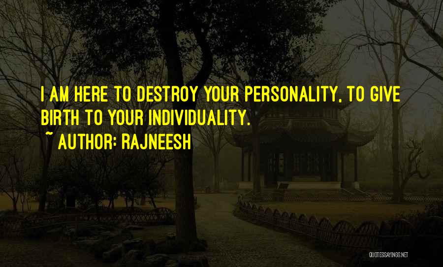 Rajneesh Quotes: I Am Here To Destroy Your Personality, To Give Birth To Your Individuality.