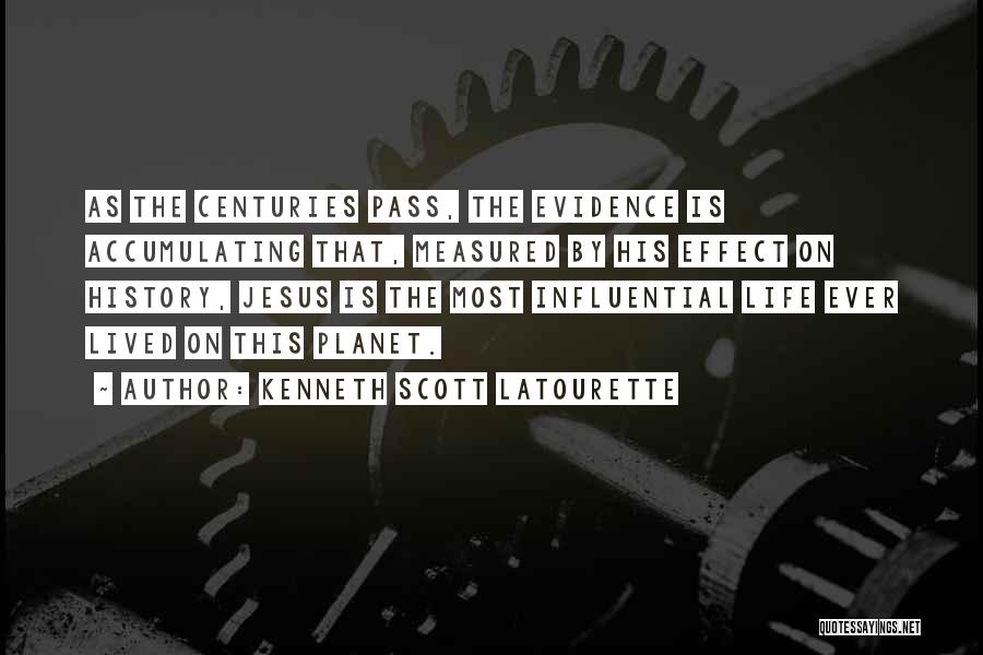 Kenneth Scott Latourette Quotes: As The Centuries Pass, The Evidence Is Accumulating That, Measured By His Effect On History, Jesus Is The Most Influential