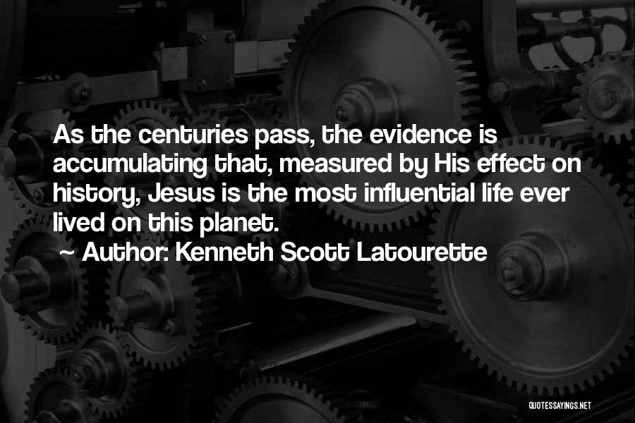 Kenneth Scott Latourette Quotes: As The Centuries Pass, The Evidence Is Accumulating That, Measured By His Effect On History, Jesus Is The Most Influential