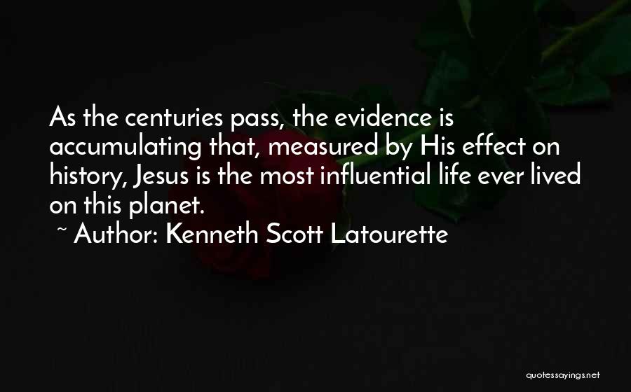 Kenneth Scott Latourette Quotes: As The Centuries Pass, The Evidence Is Accumulating That, Measured By His Effect On History, Jesus Is The Most Influential