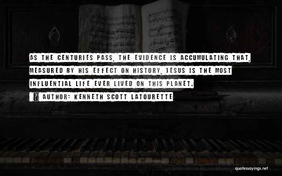 Kenneth Scott Latourette Quotes: As The Centuries Pass, The Evidence Is Accumulating That, Measured By His Effect On History, Jesus Is The Most Influential