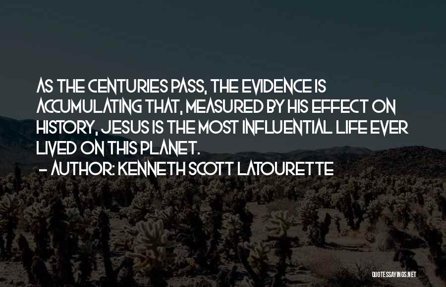 Kenneth Scott Latourette Quotes: As The Centuries Pass, The Evidence Is Accumulating That, Measured By His Effect On History, Jesus Is The Most Influential