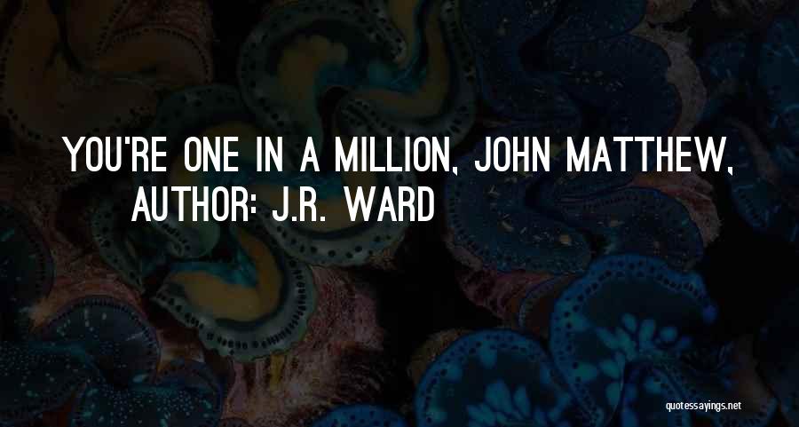 J.R. Ward Quotes: You're One In A Million, John Matthew,