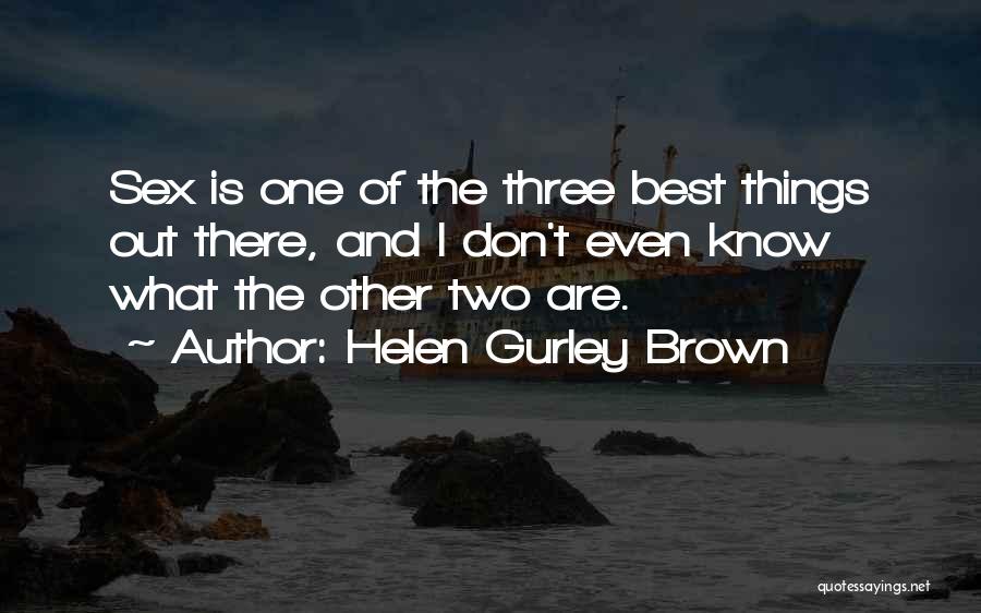 Helen Gurley Brown Quotes: Sex Is One Of The Three Best Things Out There, And I Don't Even Know What The Other Two Are.