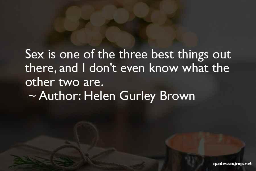 Helen Gurley Brown Quotes: Sex Is One Of The Three Best Things Out There, And I Don't Even Know What The Other Two Are.
