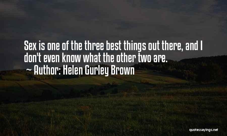 Helen Gurley Brown Quotes: Sex Is One Of The Three Best Things Out There, And I Don't Even Know What The Other Two Are.