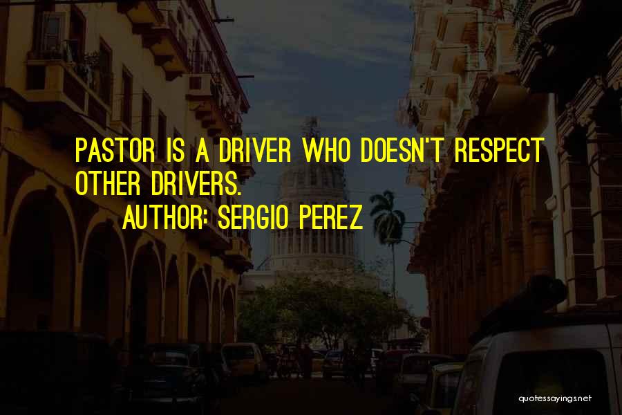 Sergio Perez Quotes: Pastor Is A Driver Who Doesn't Respect Other Drivers.