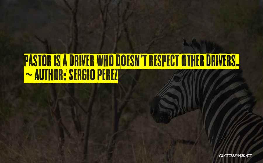 Sergio Perez Quotes: Pastor Is A Driver Who Doesn't Respect Other Drivers.
