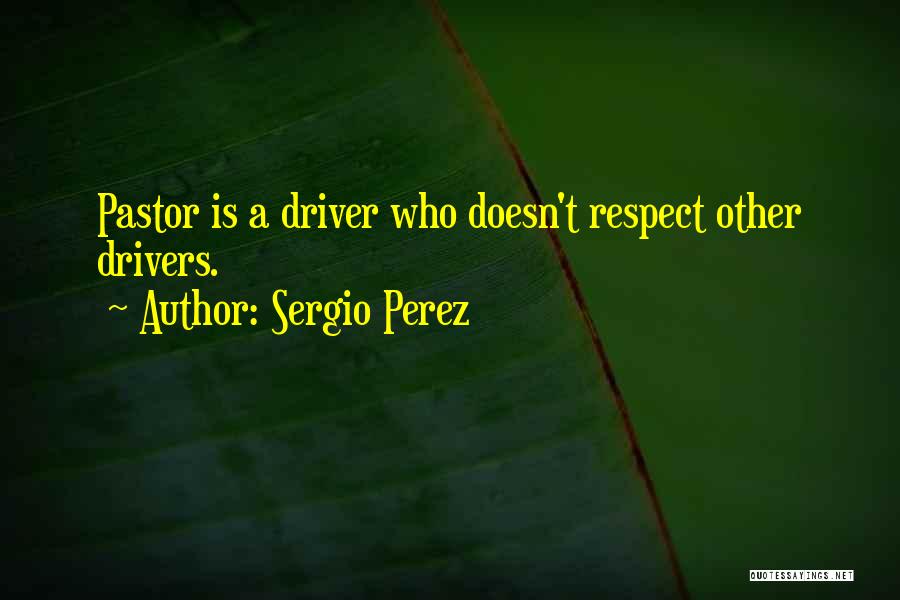 Sergio Perez Quotes: Pastor Is A Driver Who Doesn't Respect Other Drivers.