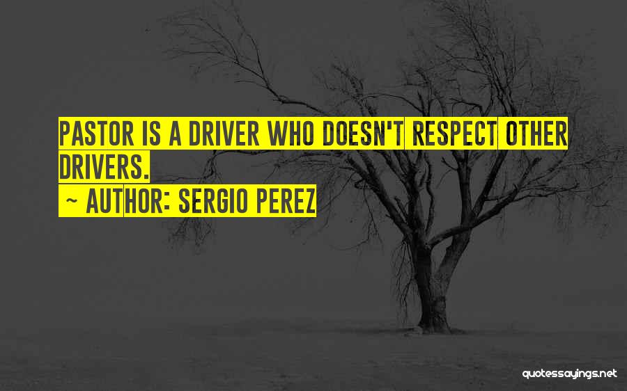 Sergio Perez Quotes: Pastor Is A Driver Who Doesn't Respect Other Drivers.