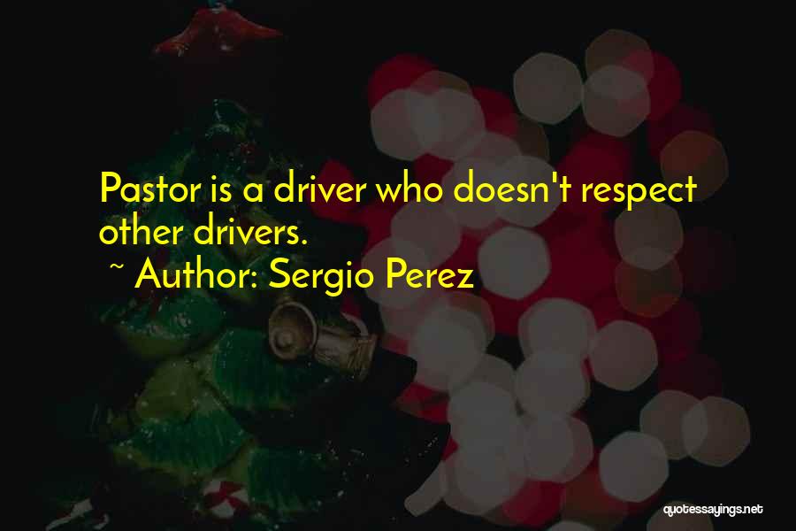 Sergio Perez Quotes: Pastor Is A Driver Who Doesn't Respect Other Drivers.