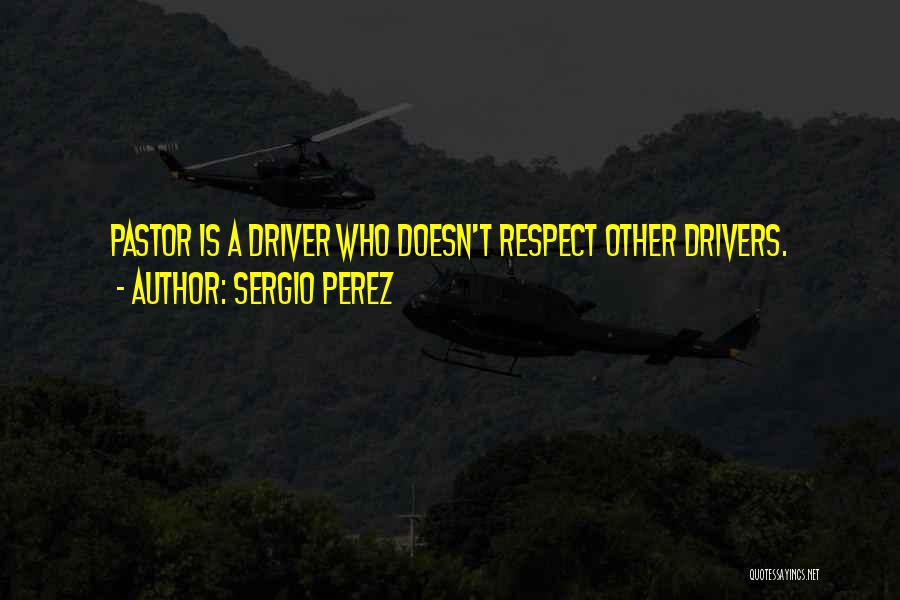 Sergio Perez Quotes: Pastor Is A Driver Who Doesn't Respect Other Drivers.