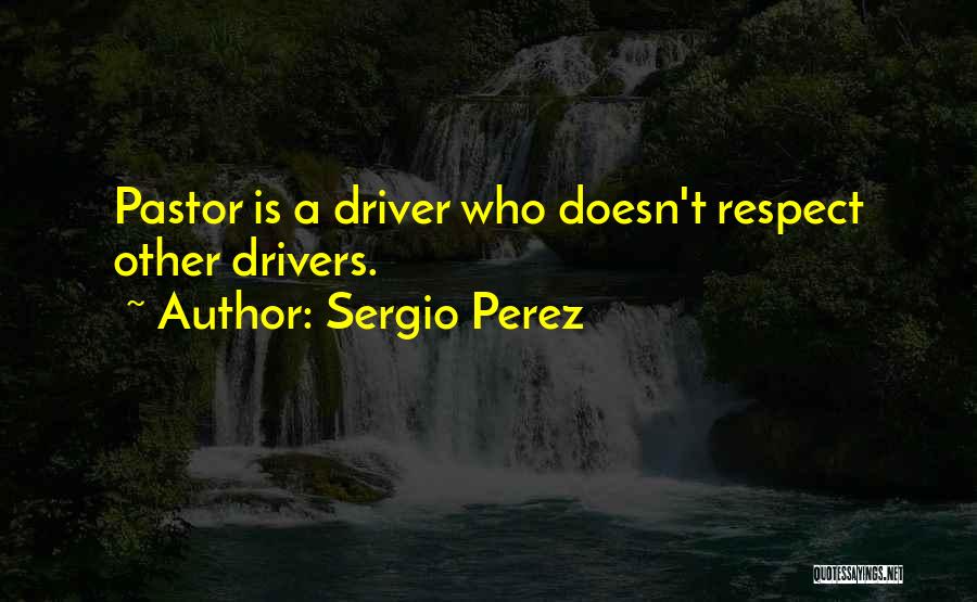 Sergio Perez Quotes: Pastor Is A Driver Who Doesn't Respect Other Drivers.