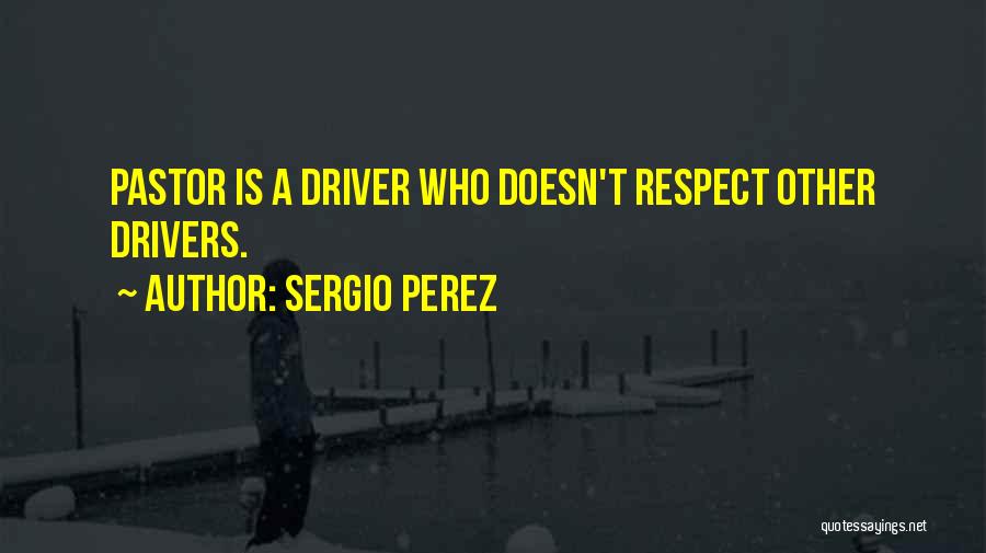 Sergio Perez Quotes: Pastor Is A Driver Who Doesn't Respect Other Drivers.