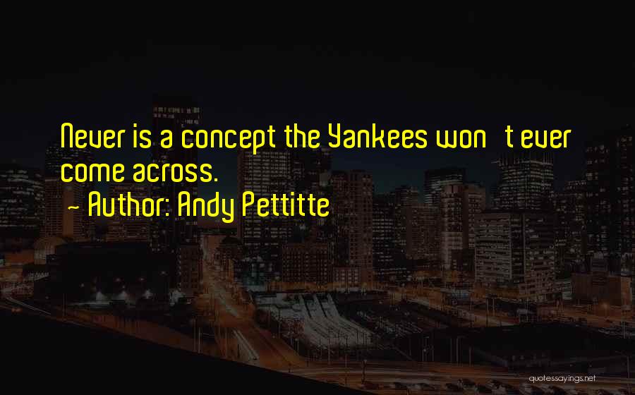 Andy Pettitte Quotes: Never Is A Concept The Yankees Won't Ever Come Across.