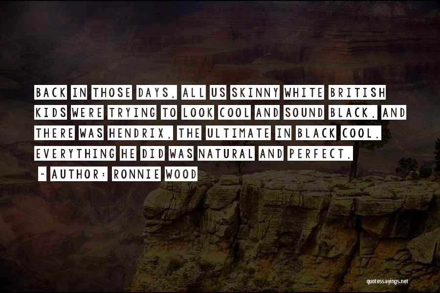 Ronnie Wood Quotes: Back In Those Days, All Us Skinny White British Kids Were Trying To Look Cool And Sound Black. And There