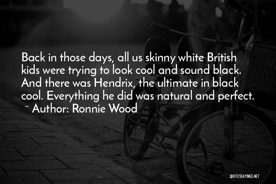 Ronnie Wood Quotes: Back In Those Days, All Us Skinny White British Kids Were Trying To Look Cool And Sound Black. And There