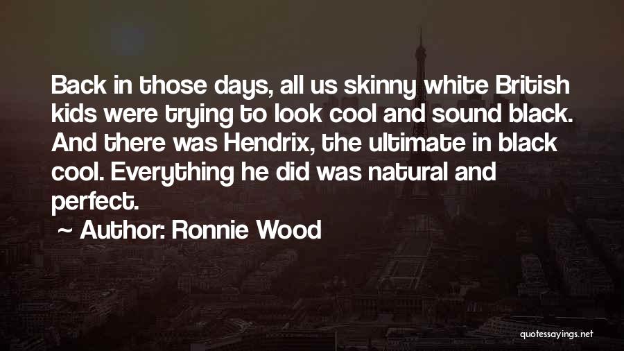 Ronnie Wood Quotes: Back In Those Days, All Us Skinny White British Kids Were Trying To Look Cool And Sound Black. And There