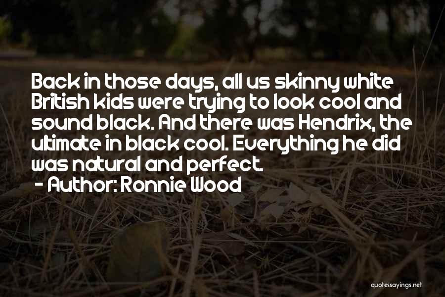 Ronnie Wood Quotes: Back In Those Days, All Us Skinny White British Kids Were Trying To Look Cool And Sound Black. And There