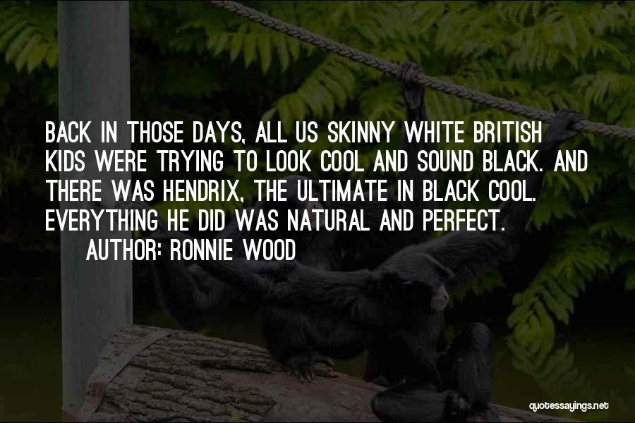 Ronnie Wood Quotes: Back In Those Days, All Us Skinny White British Kids Were Trying To Look Cool And Sound Black. And There