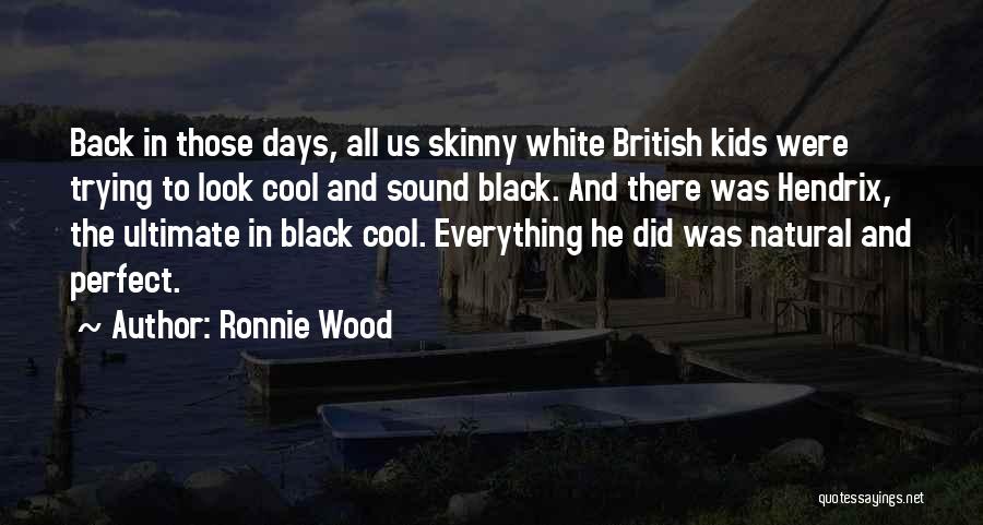 Ronnie Wood Quotes: Back In Those Days, All Us Skinny White British Kids Were Trying To Look Cool And Sound Black. And There