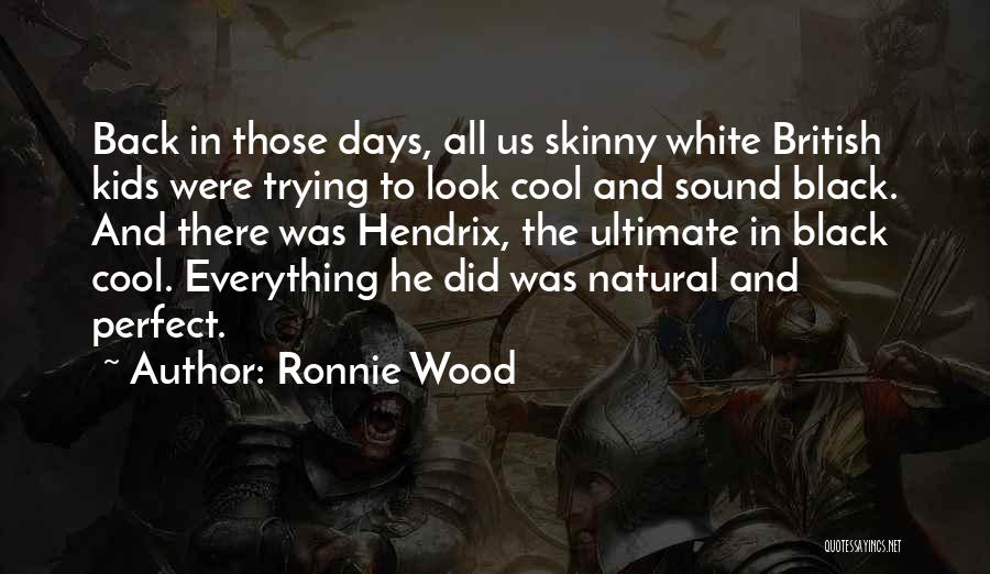 Ronnie Wood Quotes: Back In Those Days, All Us Skinny White British Kids Were Trying To Look Cool And Sound Black. And There