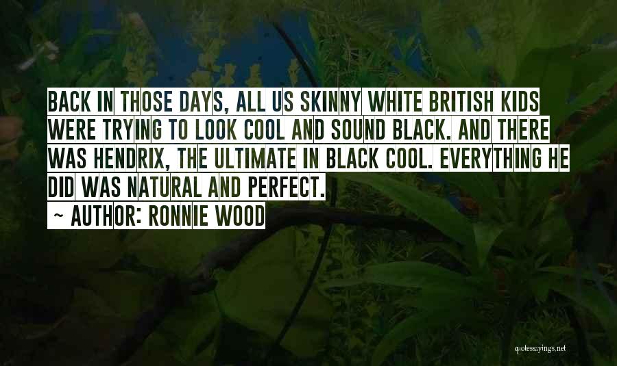 Ronnie Wood Quotes: Back In Those Days, All Us Skinny White British Kids Were Trying To Look Cool And Sound Black. And There