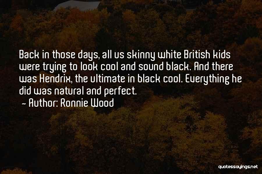 Ronnie Wood Quotes: Back In Those Days, All Us Skinny White British Kids Were Trying To Look Cool And Sound Black. And There